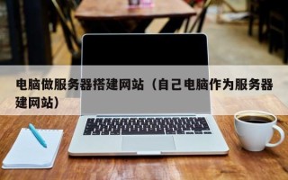 阳春电脑做服务器搭建网站（自己电脑作为服务器建网站）