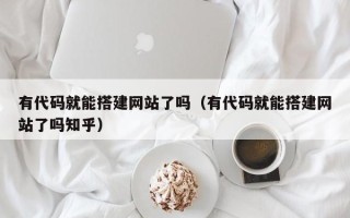 阳春有代码就能搭建网站了吗（有代码就能搭建网站了吗知乎）