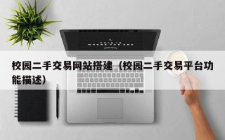 阳春校园二手交易网站搭建（校园二手交易平台功能描述）