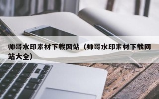 阳春帅哥水印素材下载网站（帅哥水印素材下载网站大全）