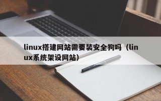 阳春linux搭建网站需要装安全狗吗（linux系统架设网站）