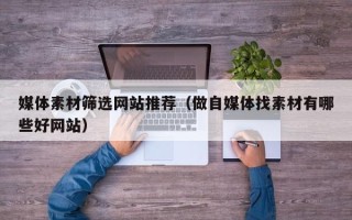 阳春媒体素材筛选网站推荐（做自媒体找素材有哪些好网站）