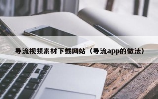 阳春导流视频素材下载网站（导流app的做法）
