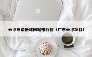 阳春云浮靠谱搭建网站排行榜（广东云浮项目）