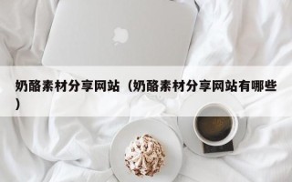 阳春奶酪素材分享网站（奶酪素材分享网站有哪些）
