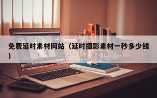 阳春免费延时素材网站（延时摄影素材一秒多少钱）
