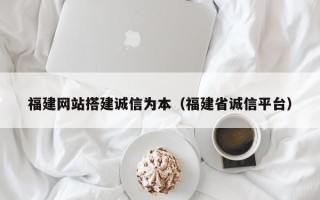 阳春福建网站搭建诚信为本（福建省诚信平台）