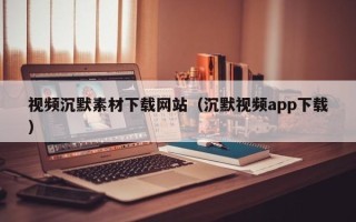 阳春视频沉默素材下载网站（沉默视频app下载）