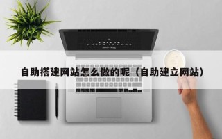 阳春自助搭建网站怎么做的呢（自助建立网站）
