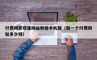 阳春付费网页搭建网站教程手机版（做一个付费网站多少钱）