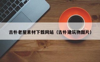 阳春古朴老屋素材下载网站（古朴建筑物图片）