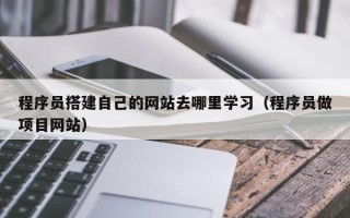阳春程序员搭建自己的网站去哪里学习（程序员做项目网站）