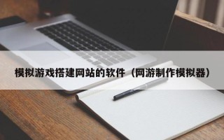 阳春模拟游戏搭建网站的软件（网游制作模拟器）